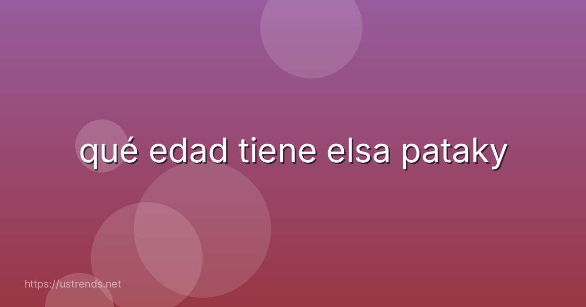 qué edad tiene elsa pataky