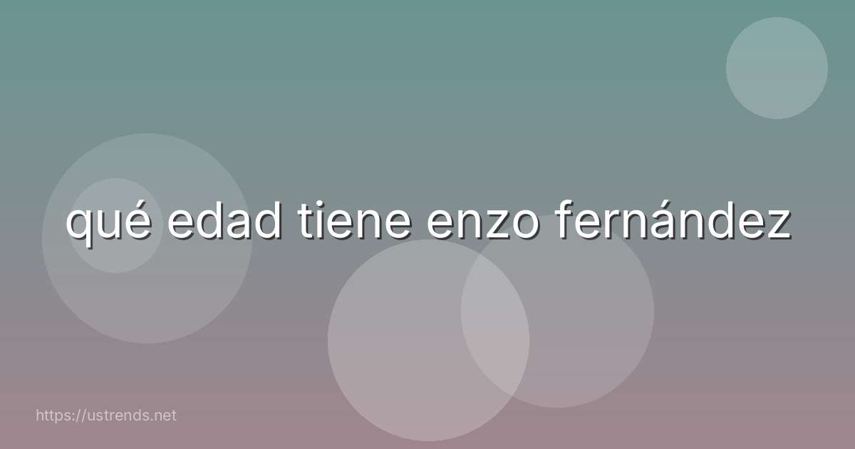 qué edad tiene enzo fernández