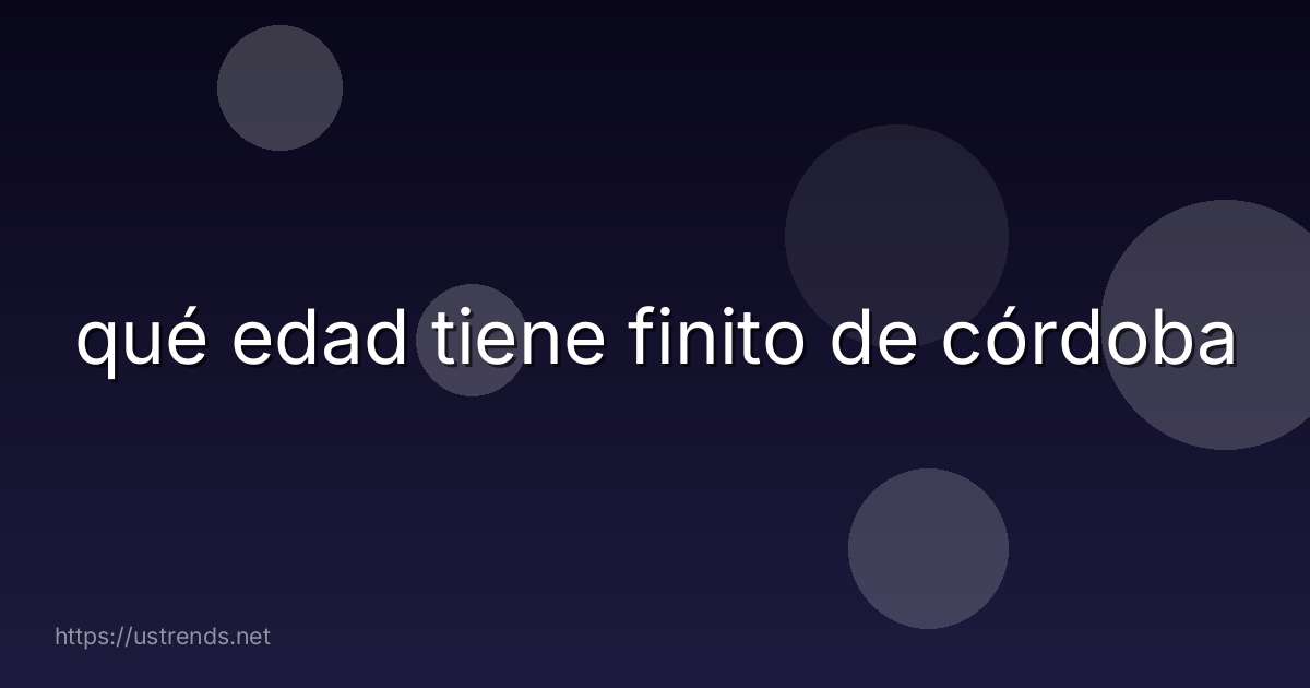 qué edad tiene finito de córdoba