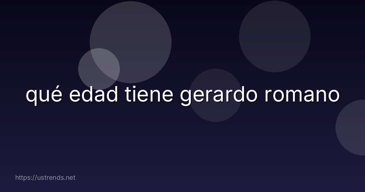 qué edad tiene gerardo romano