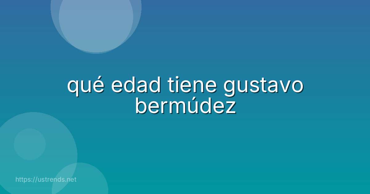 qué edad tiene gustavo bermúdez