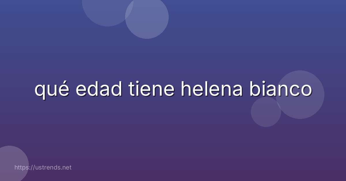 qué edad tiene helena bianco
