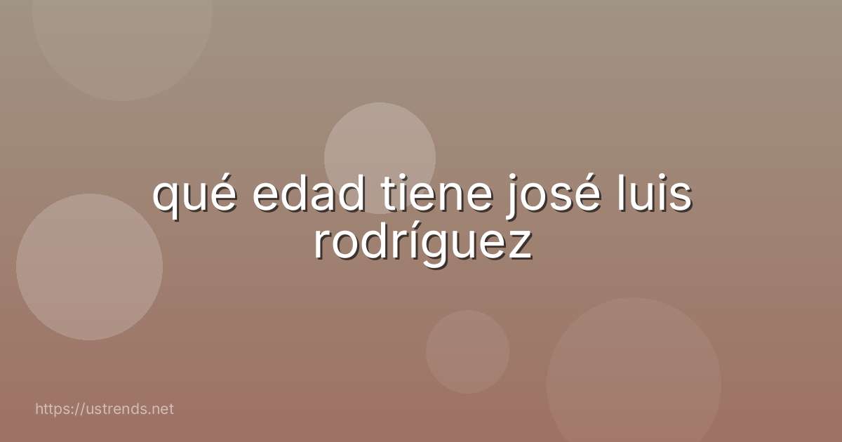 qué edad tiene josé luis rodríguez