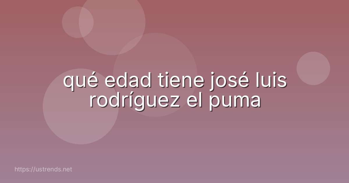 qué edad tiene josé luis rodríguez el puma