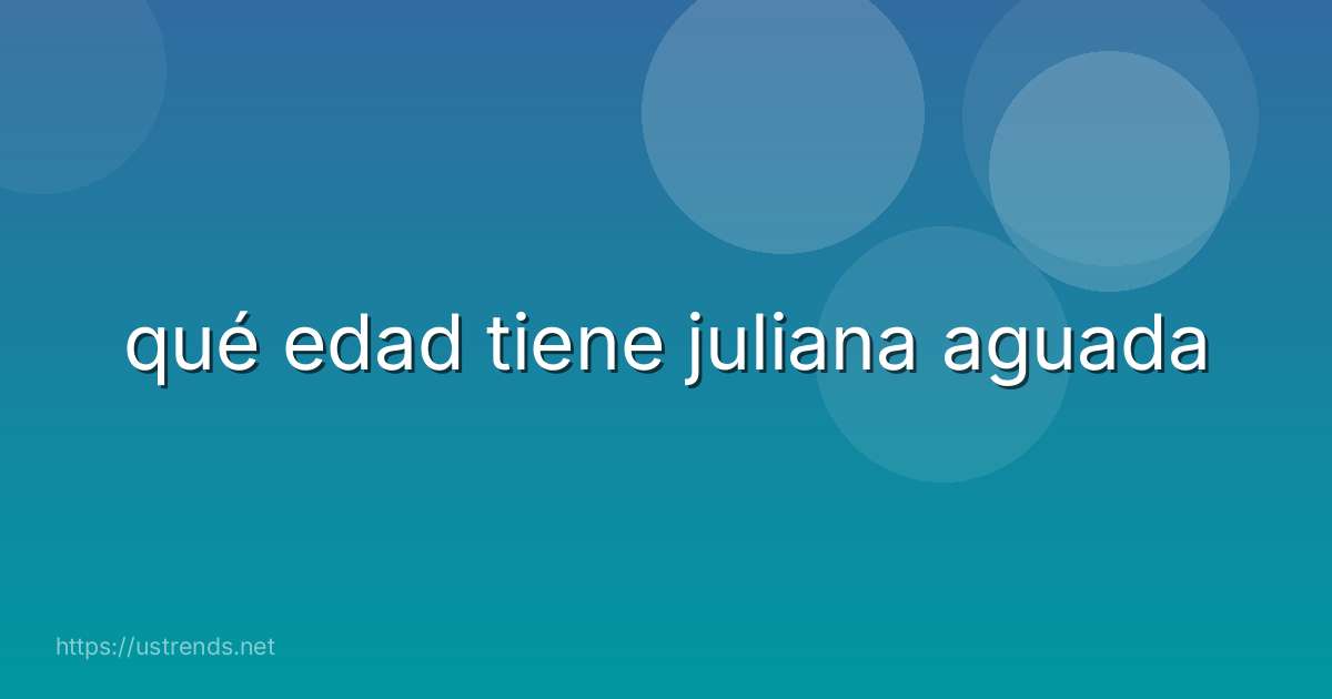 qué edad tiene juliana aguada