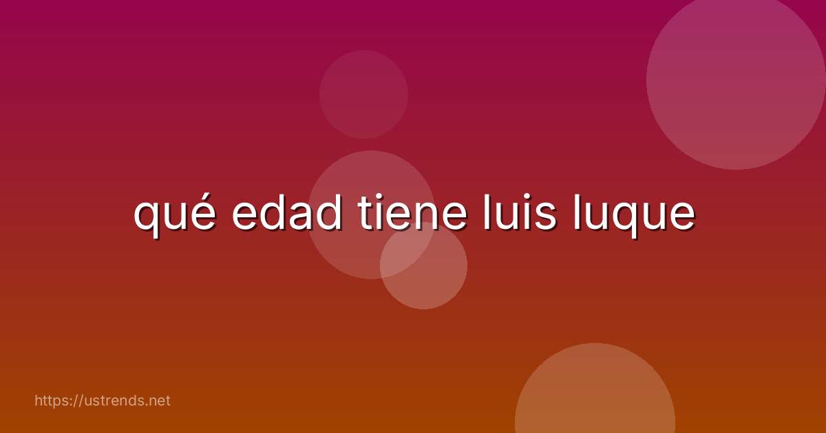 qué edad tiene luis luque
