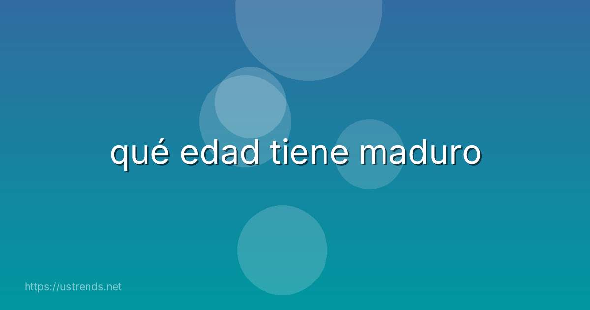 qué edad tiene maduro
