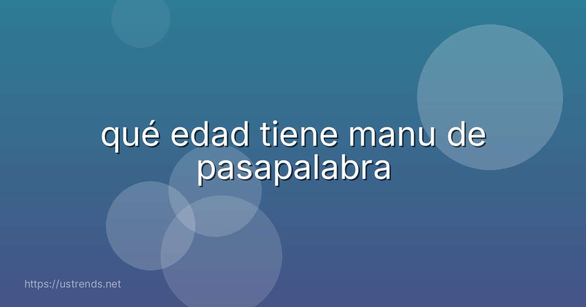 qué edad tiene manu de pasapalabra