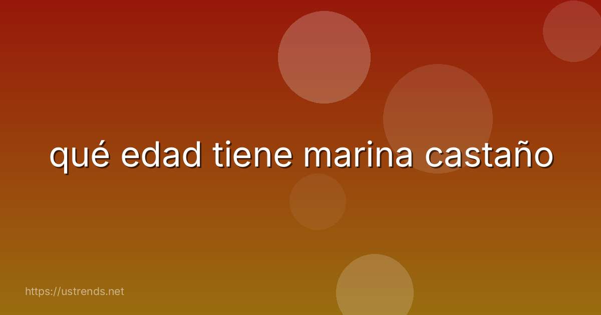 qué edad tiene marina castaño