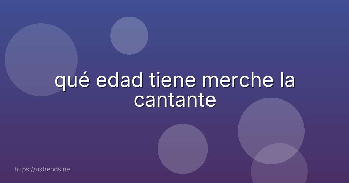 qué edad tiene merche la cantante