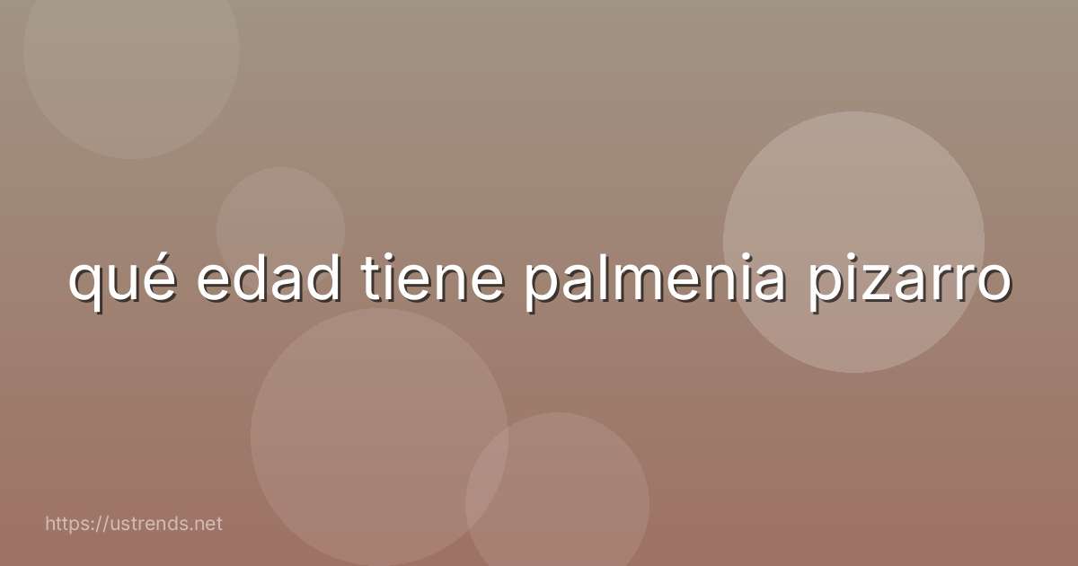 qué edad tiene palmenia pizarro