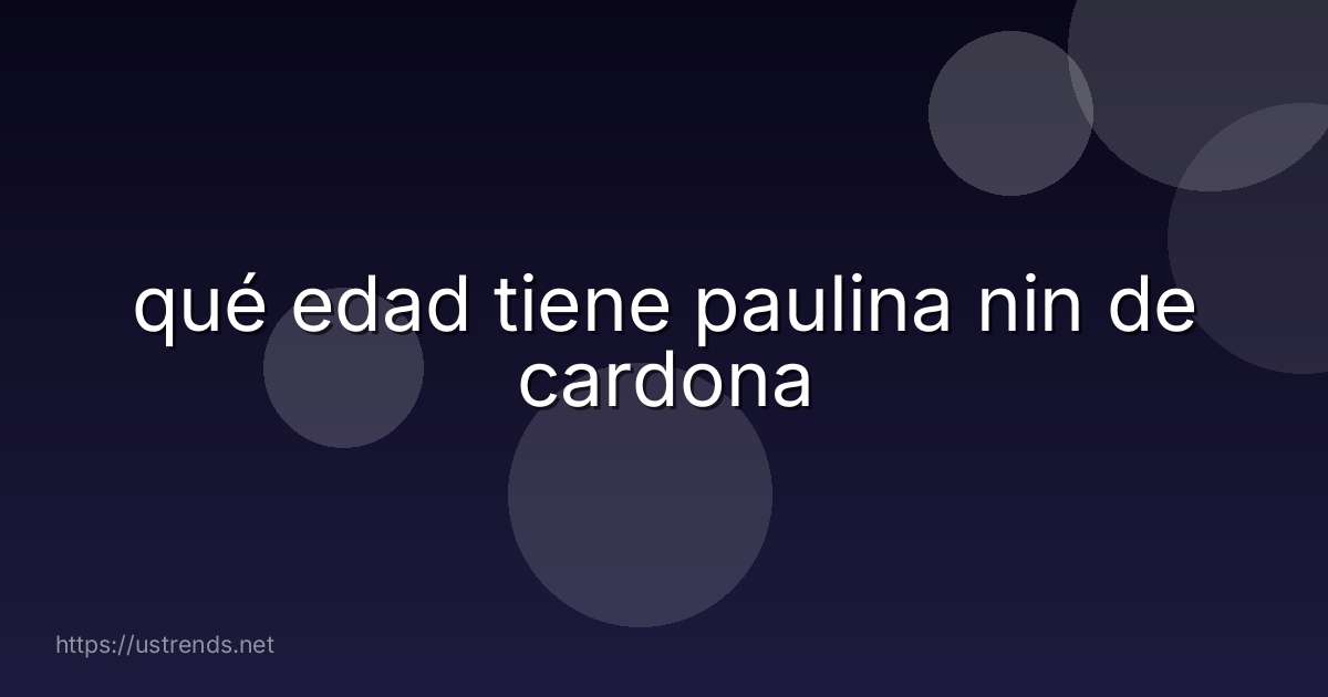 qué edad tiene paulina nin de cardona