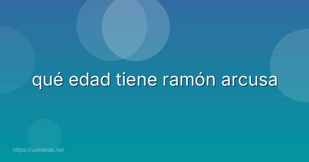 qué edad tiene ramón arcusa