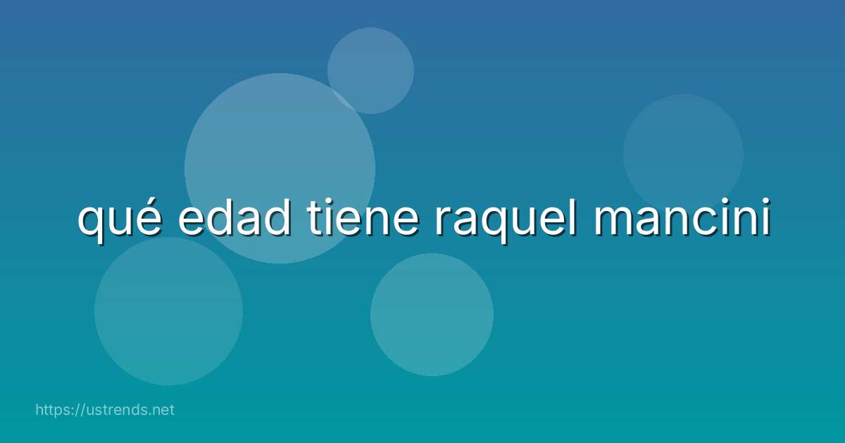 qué edad tiene raquel mancini