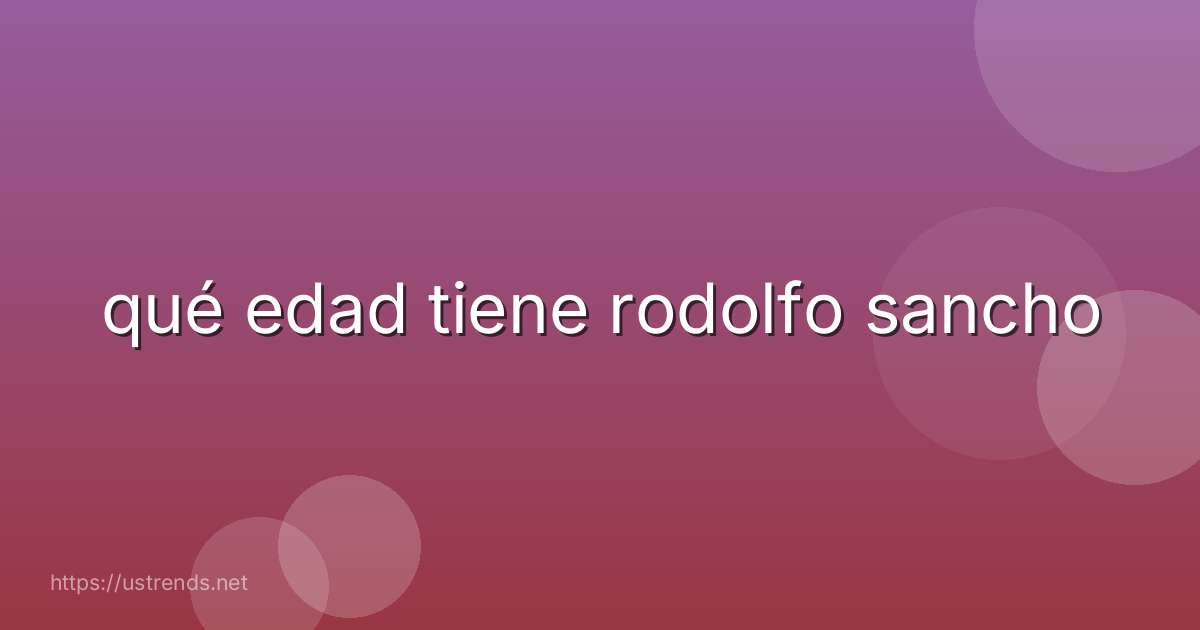 qué edad tiene rodolfo sancho