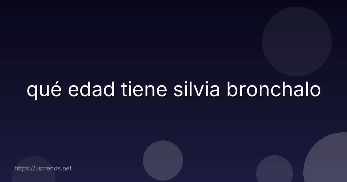 qué edad tiene silvia bronchalo