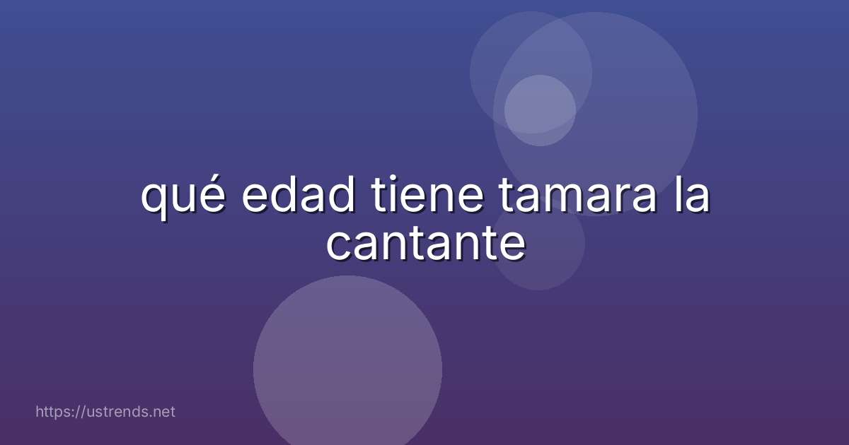 qué edad tiene tamara la cantante