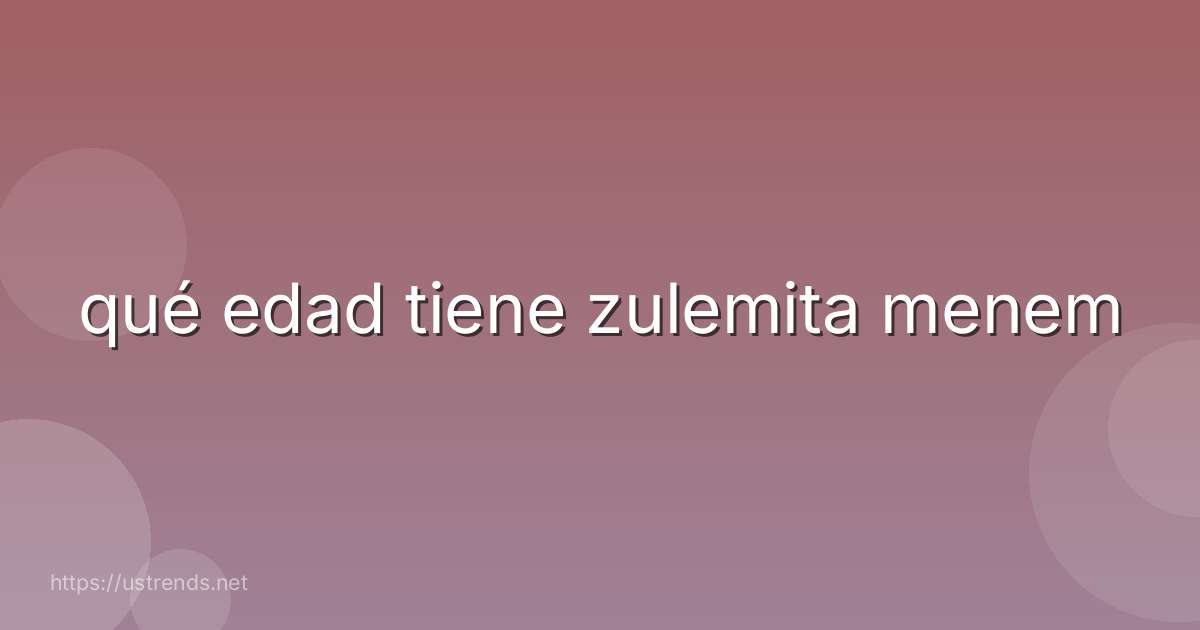 qué edad tiene zulemita menem