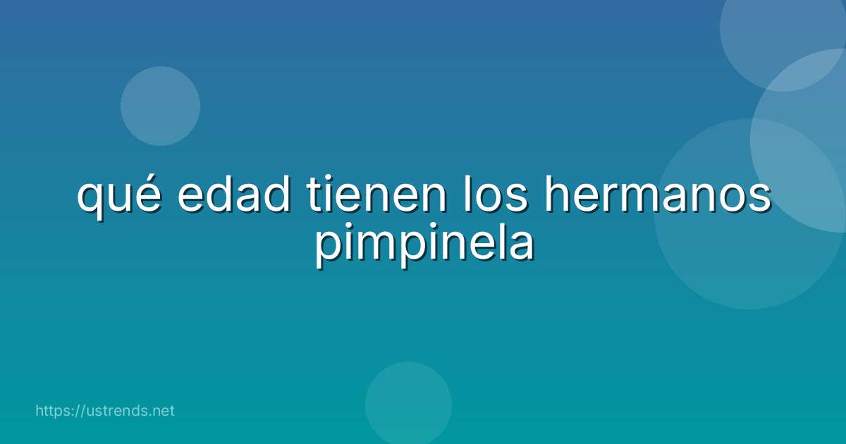 qué edad tienen los hermanos pimpinela