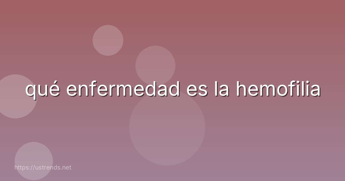 qué enfermedad es la hemofilia
