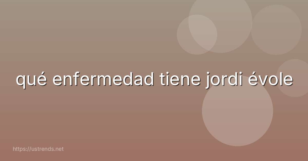 qué enfermedad tiene jordi évole
