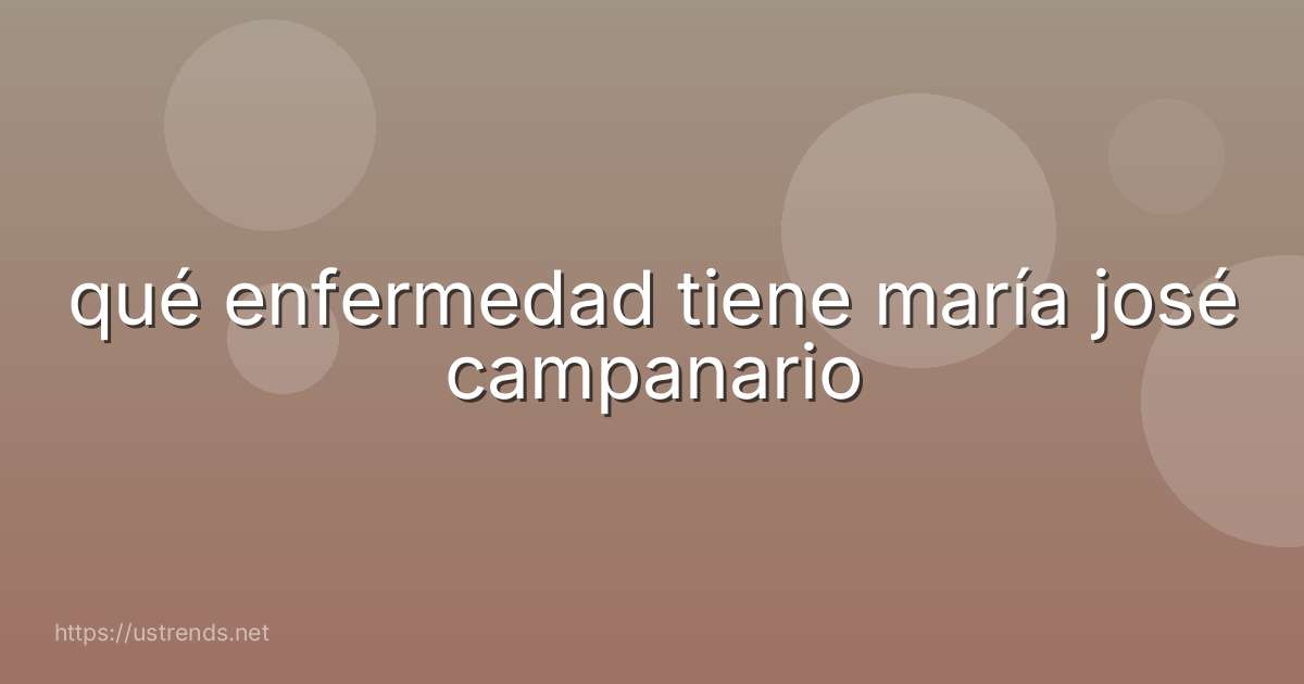 qué enfermedad tiene maría josé campanario