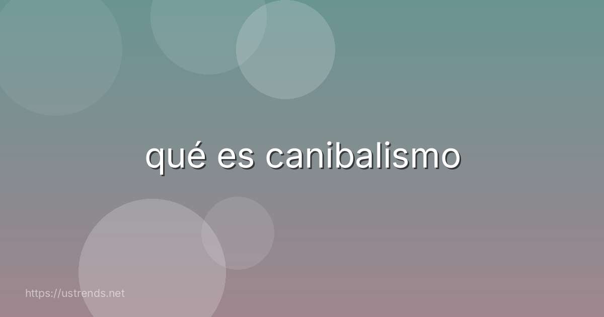 qué es canibalismo