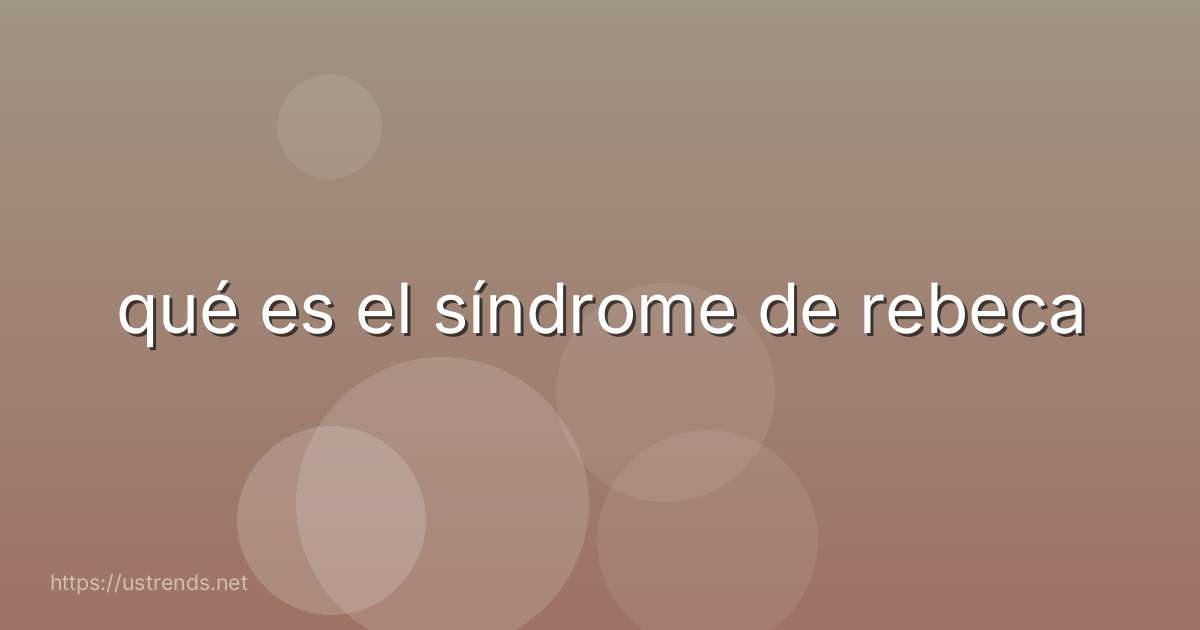 qué es el síndrome de rebeca
