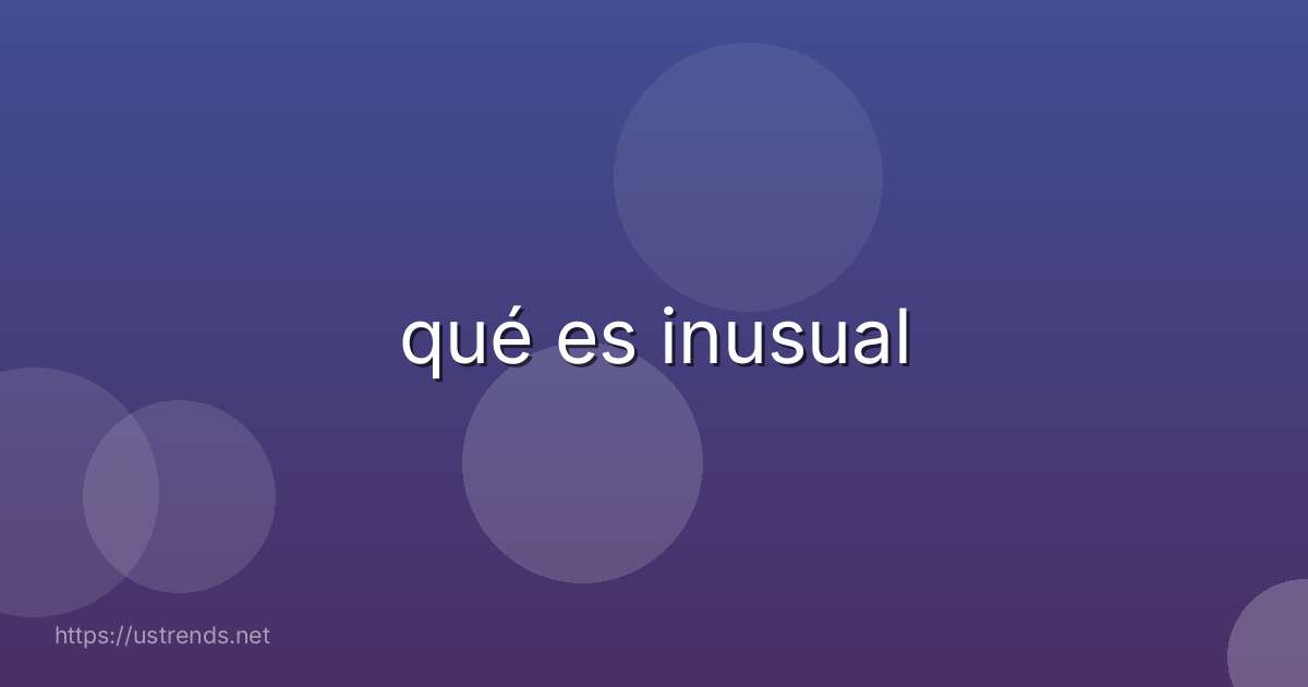 qué es inusual