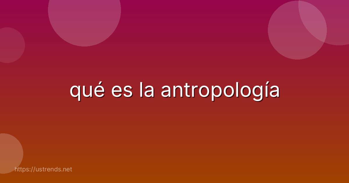 qué es la antropología