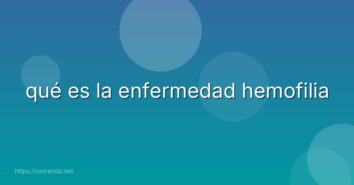 qué es la enfermedad hemofilia