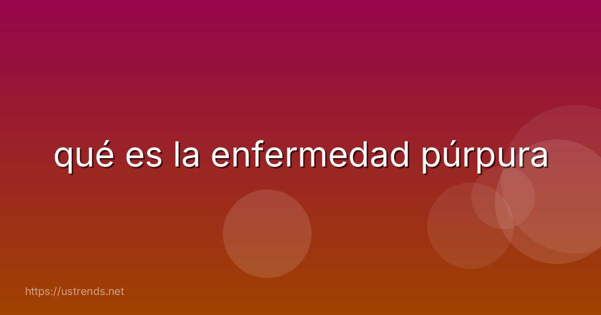 qué es la enfermedad púrpura