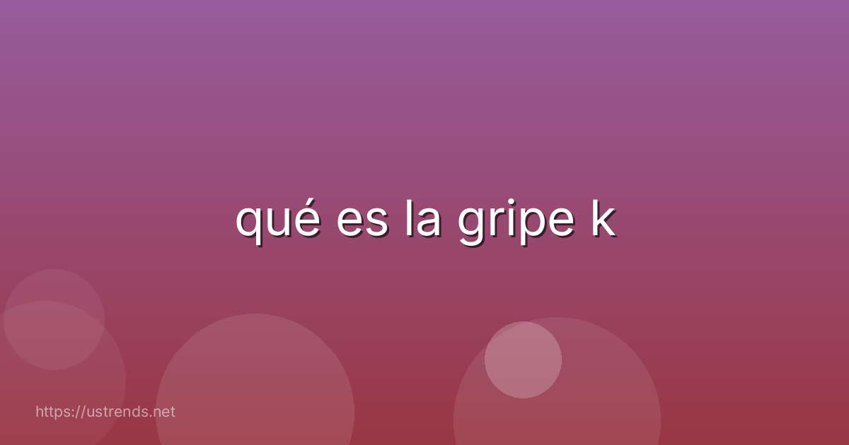 qué es la gripe k