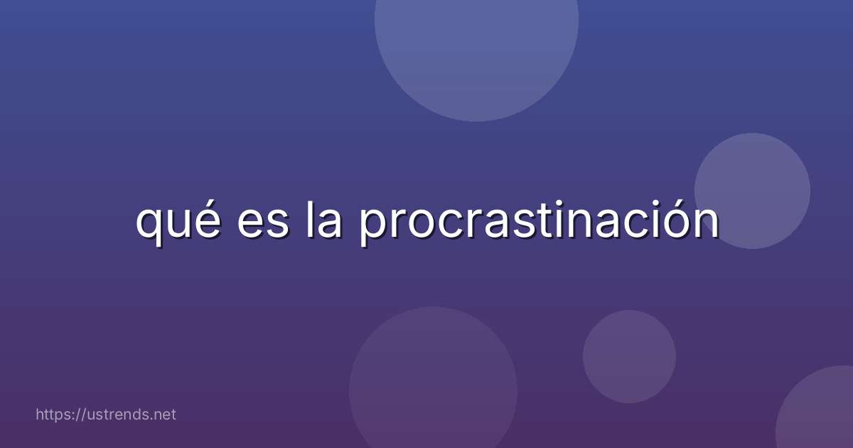 qué es la procrastinación