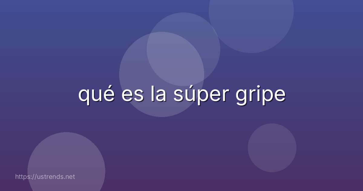 qué es la súper gripe
