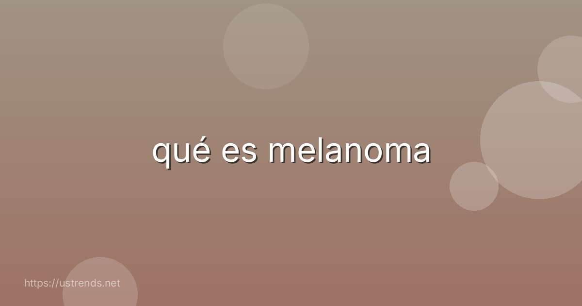 qué es melanoma