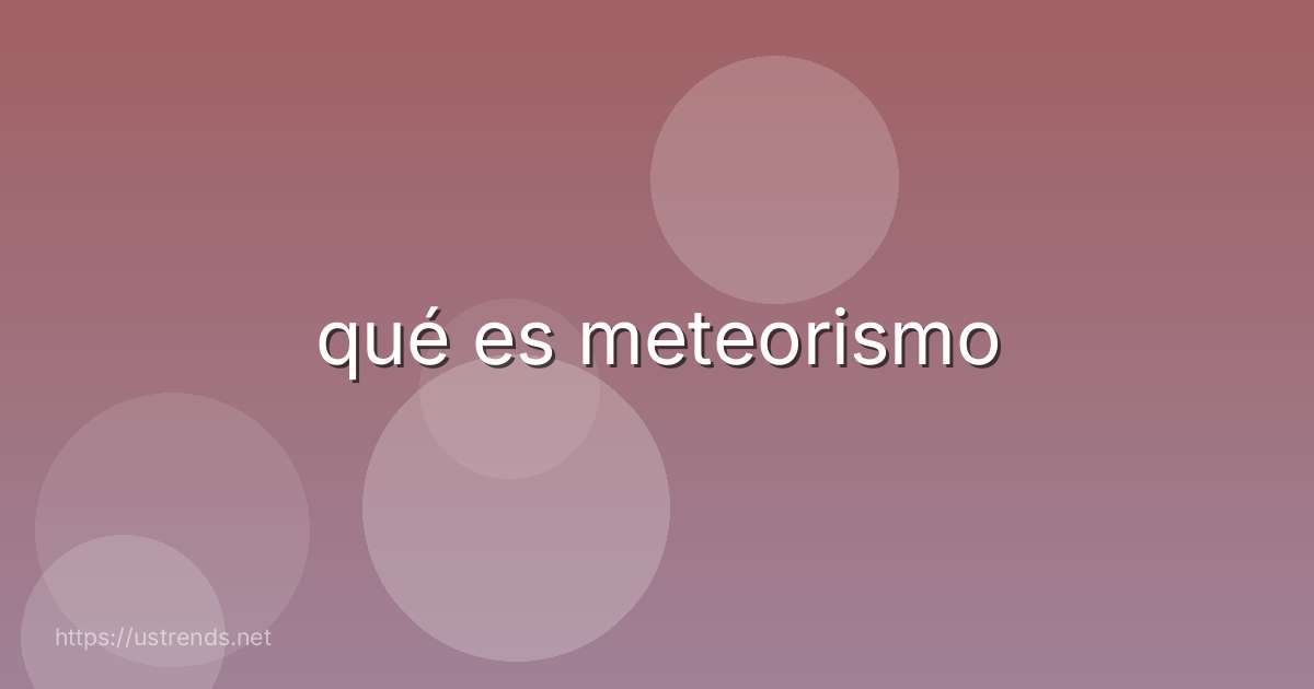 qué es meteorismo