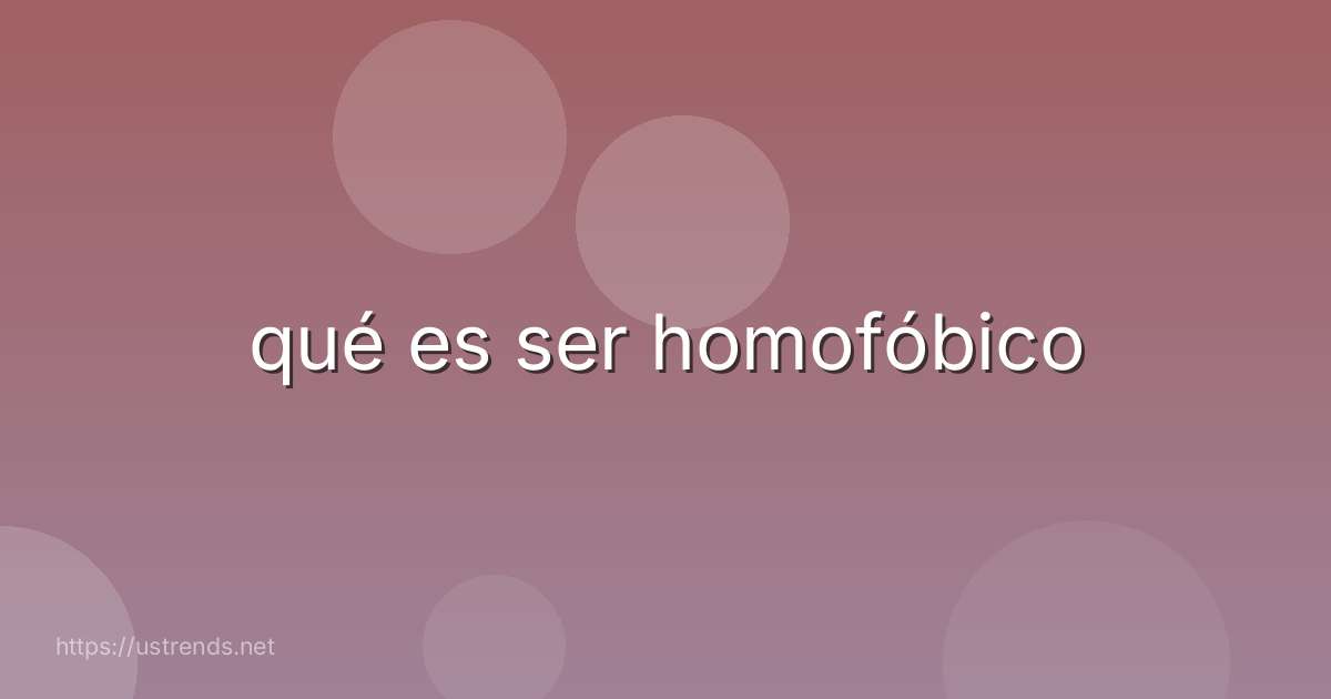qué es ser homofóbico