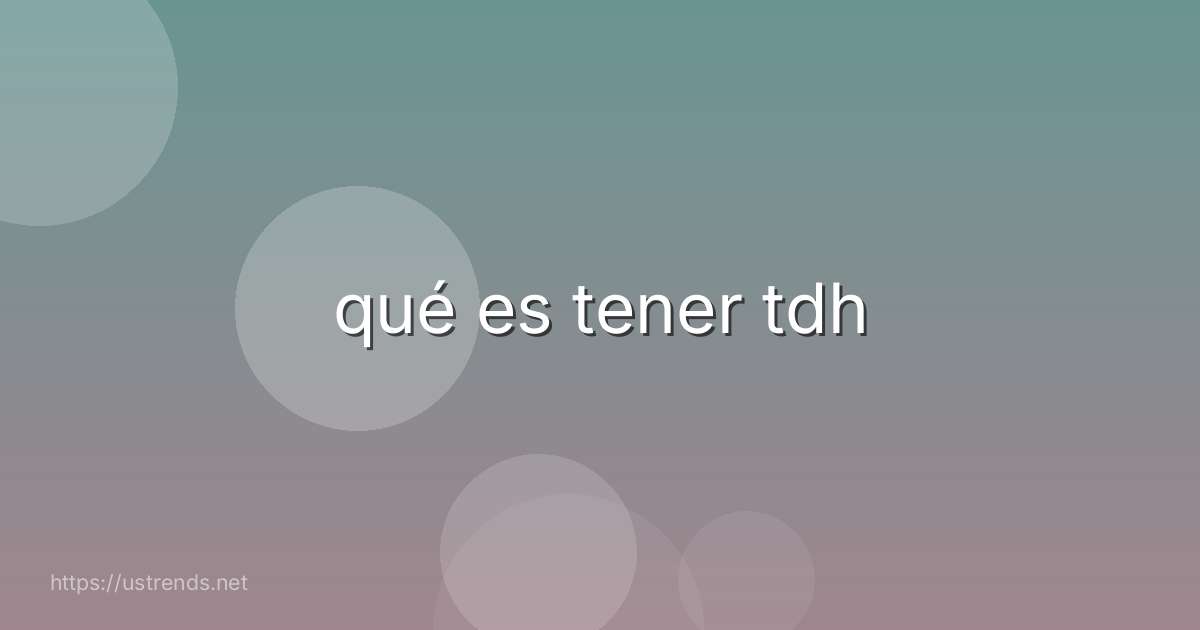 qué es tener tdh