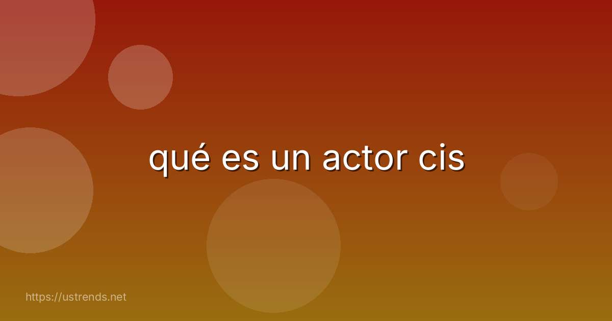 qué es un actor cis