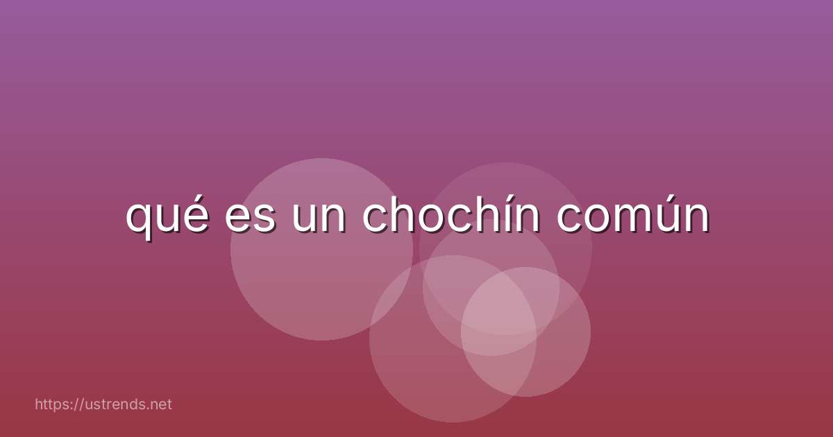 qué es un chochín común