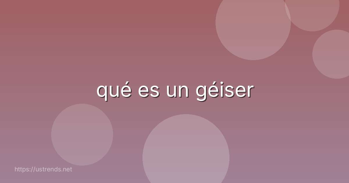 qué es un géiser