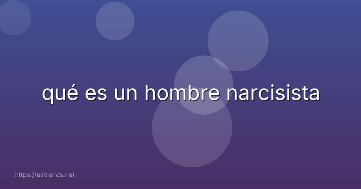qué es un hombre narcisista