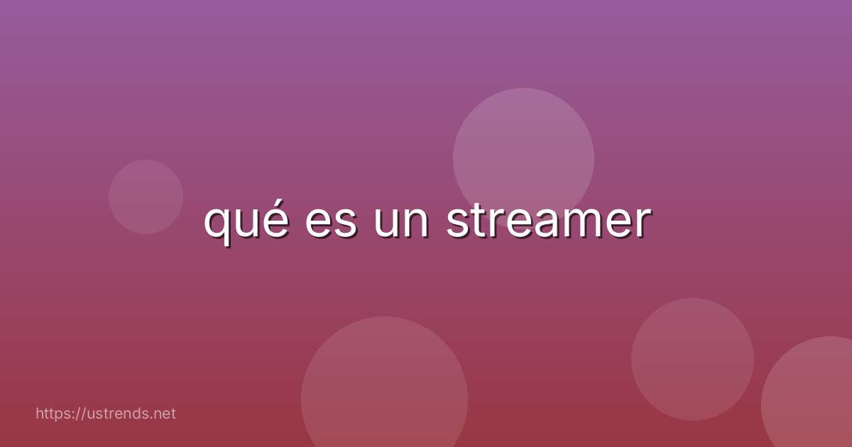 qué es un streamer