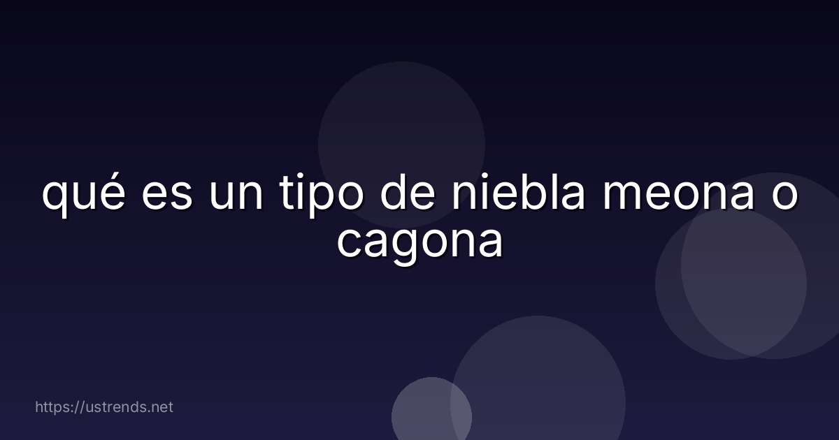 qué es un tipo de niebla meona o cagona