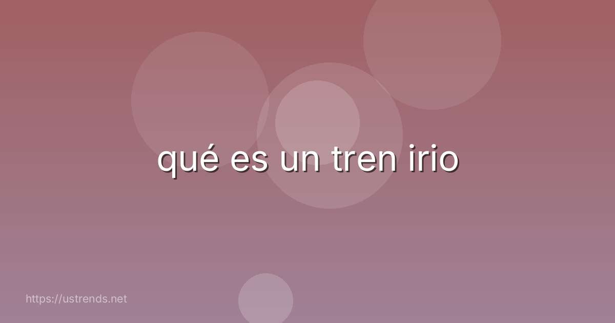 qué es un tren irio