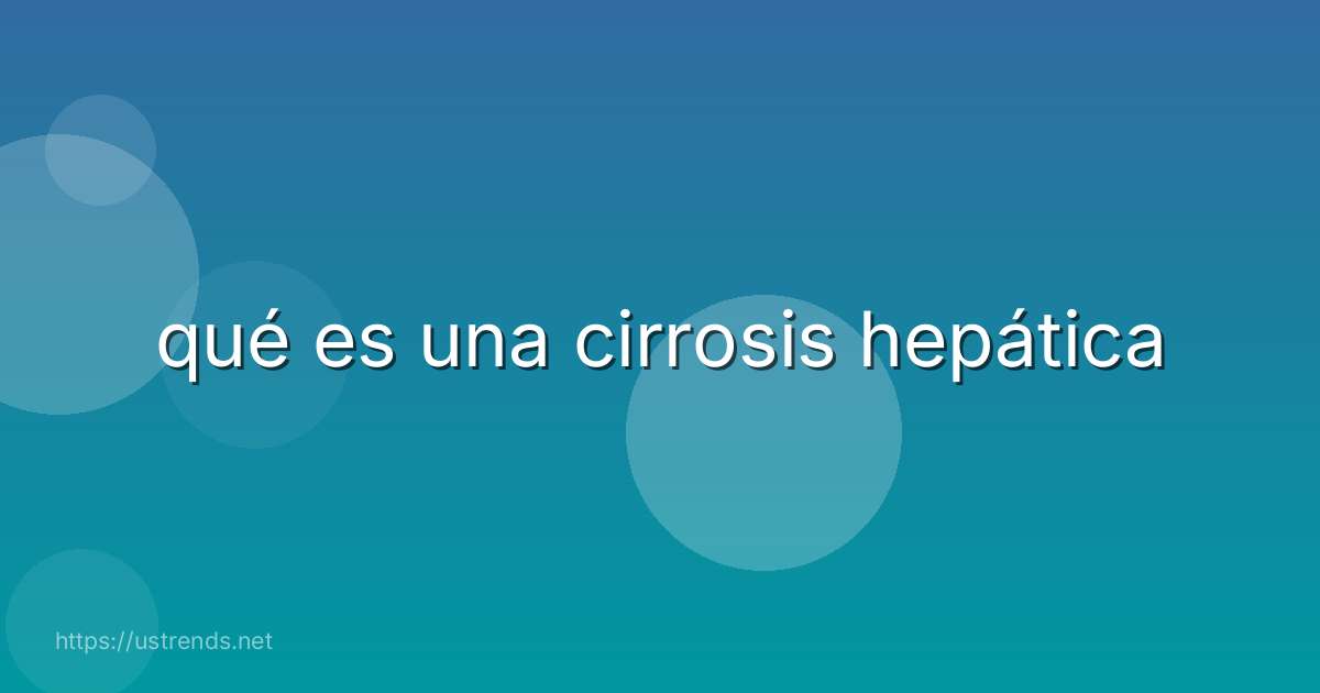 qué es una cirrosis hepática