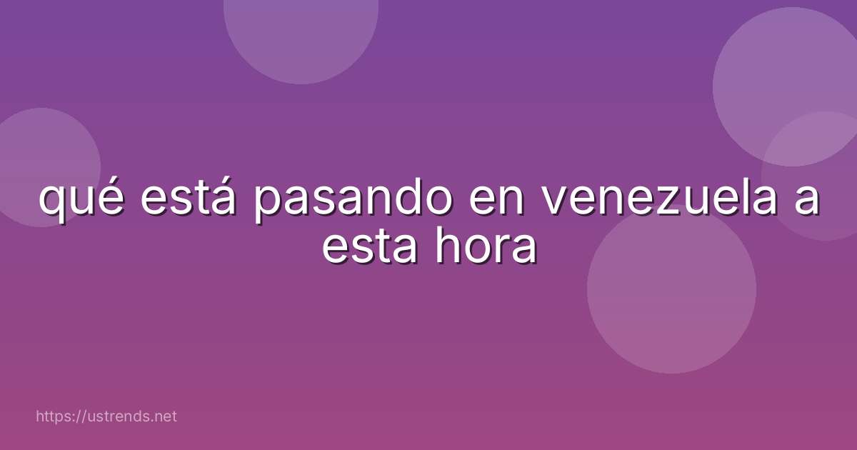 qué está pasando en venezuela a esta hora