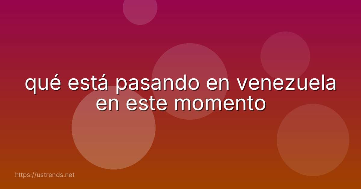 qué está pasando en venezuela en este momento