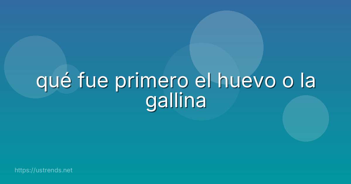 qué fue primero el huevo o la gallina